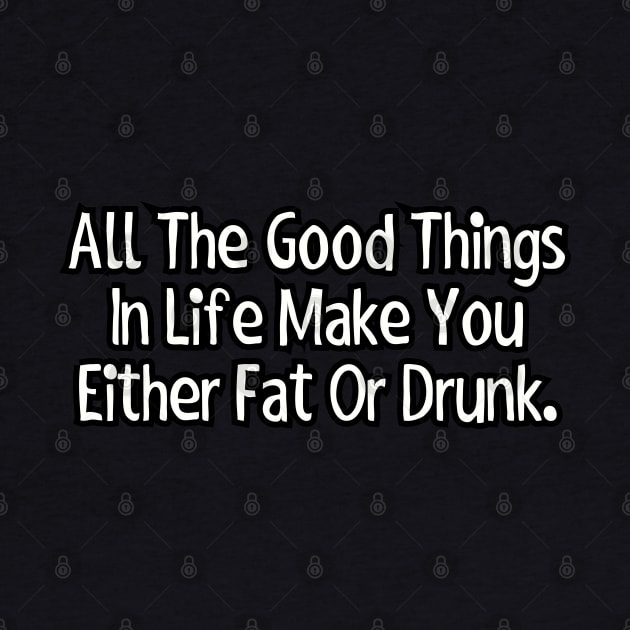 All the good things in life make you either fat or drunk. by Among the Leaves Apparel